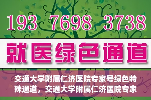 交通大学附属仁济医院专家号绿色特殊通道，交通大学附属仁济医院专家号绿色特殊通道，便捷就医新选择