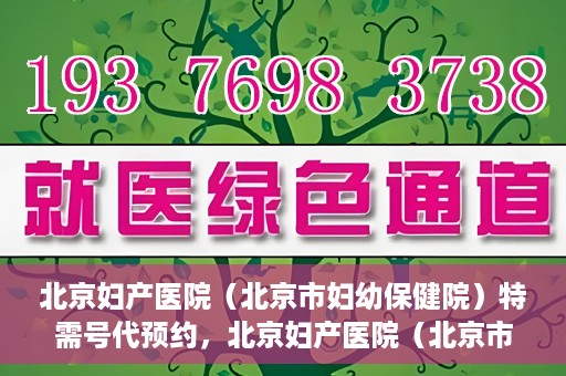 北京妇产医院（北京市妇幼保健院）特需号代预约，北京妇产医院（北京市妇幼保健院）特需号预约服务解析