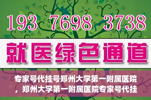 专家号代挂号郑州大学第一附属医院，郑州大学第一附属医院专家号代挂号服务详解
