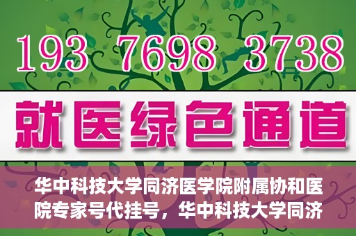 华中科技大学同济医学院附属协和医院专家号代挂号，华中科技大学同济医学院附属协和医院专家号预约挂号攻略