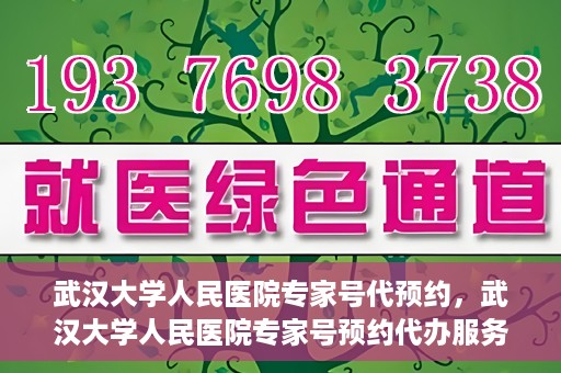 武汉大学人民医院专家号代预约，武汉大学人民医院专家号预约代办服务解析