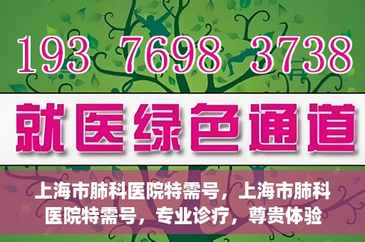 上海市肺科医院特需号，上海市肺科医院特需号，专业诊疗，尊贵体验
