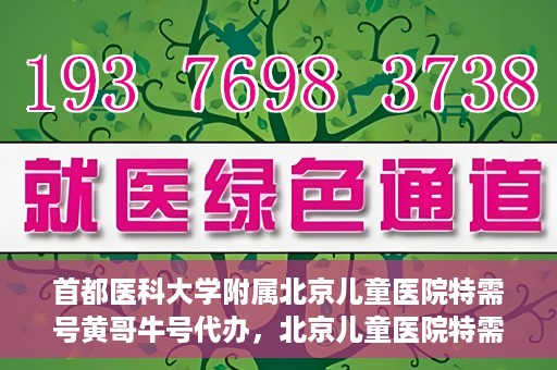 首都医科大学附属北京儿童医院特需号黄哥牛号代办，北京儿童医院特需号黄哥牛号代办服务详解