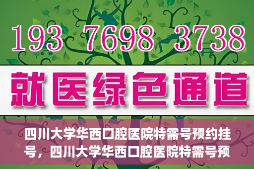 四川大学华西口腔医院特需号预约挂号，四川大学华西口腔医院特需号预约挂号服务详解