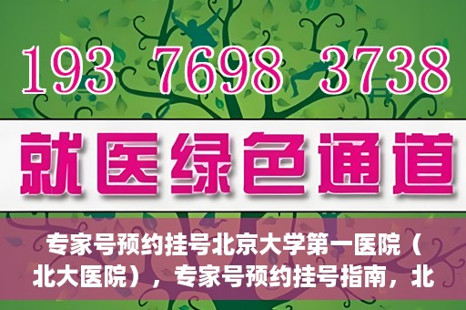 专家号预约挂号北京大学第一医院（北大医院），专家号预约挂号指南，北京大学第一医院（北大医院）就医攻略