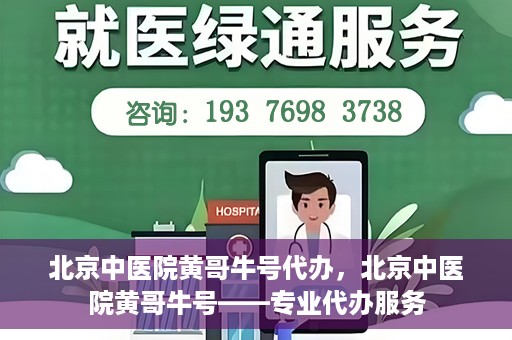 北京中医院黄哥牛号代办，北京中医院黄哥牛号——专业代办服务