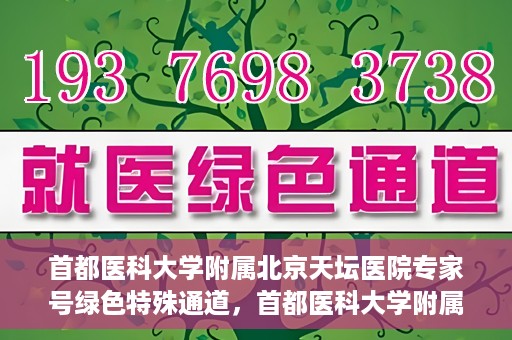 首都医科大学附属北京天坛医院专家号绿色特殊通道，首都医科大学附属北京天坛医院专家号绿色特殊通道，高效就医新选择