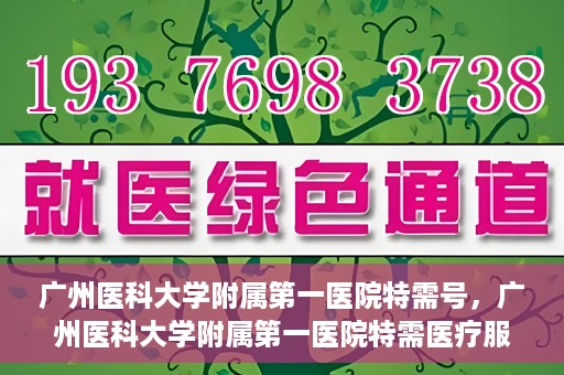 广州医科大学附属第一医院特需号，广州医科大学附属第一医院特需医疗服务介绍