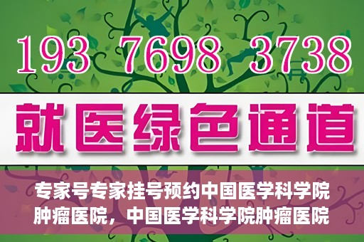 专家号专家挂号预约中国医学科学院肿瘤医院，中国医学科学院肿瘤医院专家号预约挂号攻略，专业医疗，精准预约