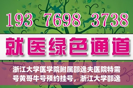 浙江大学医学院附属邵逸夫医院特需号黄哥牛号预约挂号，浙江大学邵逸夫医院特需号专家黄哥牛号预约挂号攻略