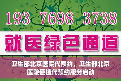 卫生部北京医院代预约，卫生部北京医院便捷代预约服务启动