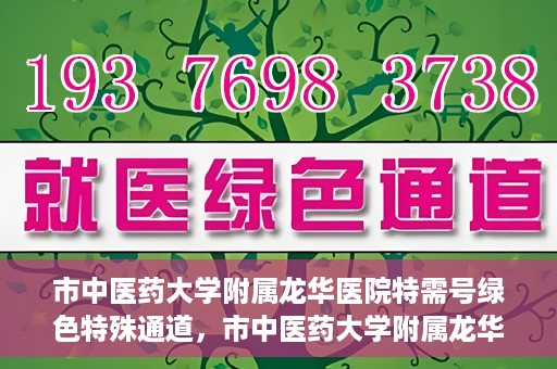 市中医药大学附属龙华医院特需号绿色特殊通道，市中医药大学附属龙华医院特需号绿色就医通道启动