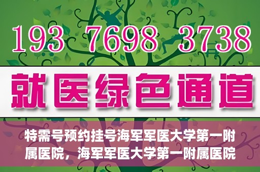 特需号预约挂号海军军医大学第一附属医院，海军军医大学第一附属医院特需号预约挂号服务启动