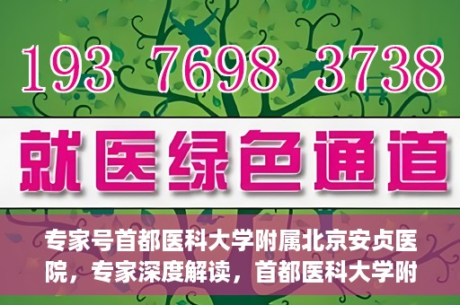 专家号首都医科大学附属北京安贞医院，专家深度解读，首都医科大学附属北京安贞医院风采展示