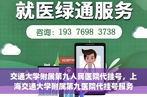 交通大学附属第九人民医院代挂号，上海交通大学附属第九医院代挂号服务解析