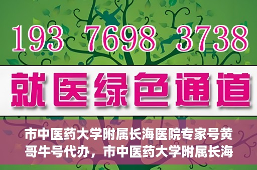 市中医药大学附属长海医院专家号黄哥牛号代办，市中医药大学附属长海医院专家号‘黄哥牛号’预约代办服务解析