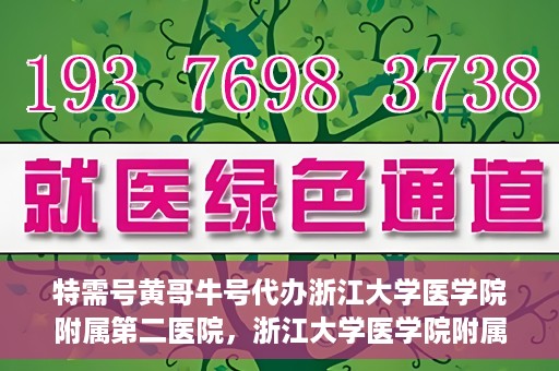特需号黄哥牛号代办浙江大学医学院附属第二医院，浙江大学医学院附属第二医院特需号黄哥牛号代办服务解析