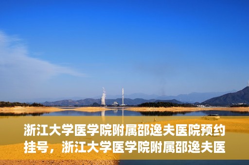 浙江大学医学院附属邵逸夫医院预约挂号，浙江大学医学院附属邵逸夫医院预约挂号攻略，轻松挂号，健康无忧！