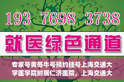 专家号黄哥牛号预约挂号上海交通大学医学院附属仁济医院，上海交通大学医学院附属仁济医院专家号黄哥牛号预约挂号指南