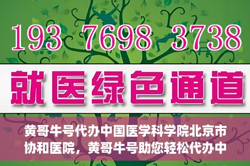 黄哥牛号代办中国医学科学院北京市协和医院，黄哥牛号助您轻松代办中国医学科学院北京市协和医院手续。