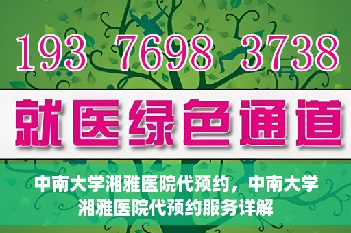 中南大学湘雅医院代预约，中南大学湘雅医院代预约服务详解