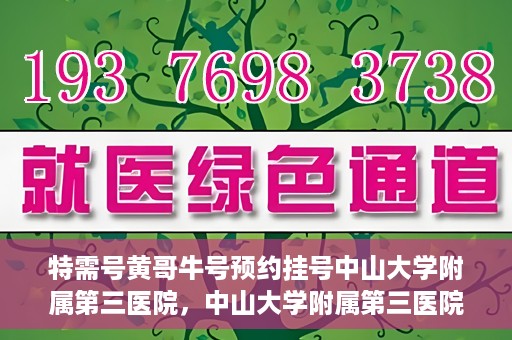 特需号黄哥牛号预约挂号中山大学附属第三医院，中山大学附属第三医院特需号黄哥牛号预约挂号服务启动