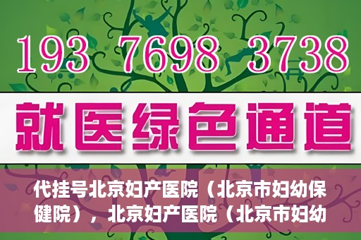 代挂号北京妇产医院（北京市妇幼保健院），北京妇产医院（北京市妇幼保健院）代挂号服务解析