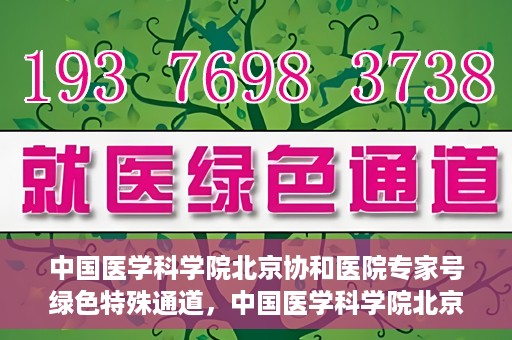 中国医学科学院北京协和医院专家号绿色特殊通道，中国医学科学院北京协和医院专家号绿色通道解析