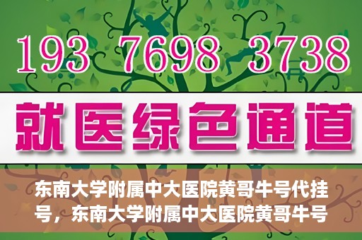 东南大学附属中大医院黄哥牛号代挂号，东南大学附属中大医院黄哥牛号助您轻松挂号就医