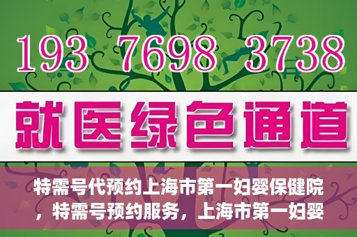 特需号代预约上海市第一妇婴保健院，特需号预约服务，上海市第一妇婴保健院的便捷就医之选