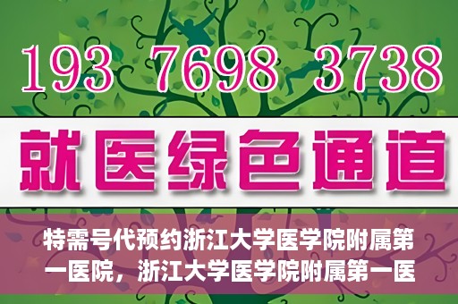 特需号代预约浙江大学医学院附属第一医院，浙江大学医学院附属第一医院特需号预约服务解析
