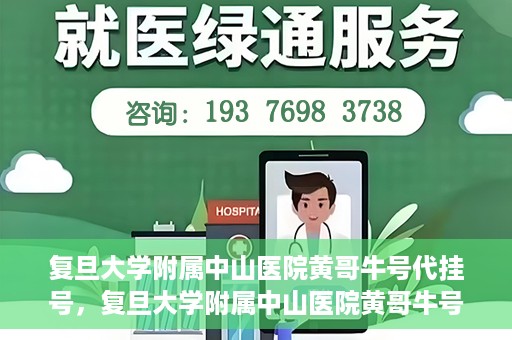 复旦大学附属中山医院黄哥牛号代挂号，复旦大学附属中山医院黄哥牛号代挂号背后的故事与真相探索