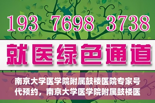南京大学医学院附属鼓楼医院专家号代预约，南京大学医学院附属鼓楼医院专家号预约服务攻略