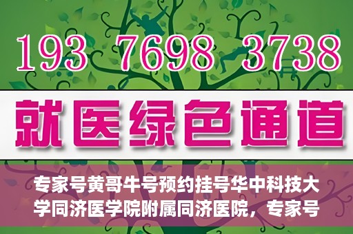 专家号黄哥牛号预约挂号华中科技大学同济医学院附属同济医院，专家号黄哥牛号预约挂号服务，华中科技大学同济医学院附属同济医院挂号指南