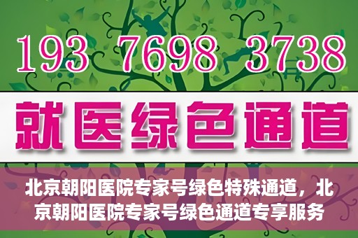 北京朝阳医院专家号绿色特殊通道，北京朝阳医院专家号绿色通道专享服务