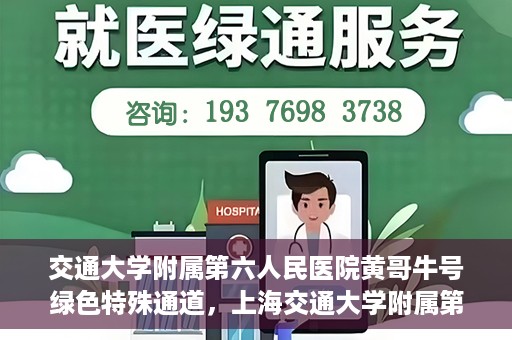 交通大学附属第六人民医院黄哥牛号绿色特殊通道，上海交通大学附属第六人民医院黄哥牛号绿色就医特殊通道开启