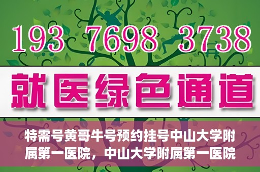 特需号黄哥牛号预约挂号中山大学附属第一医院，中山大学附属第一医院特需号黄哥牛号预约挂号服务启动