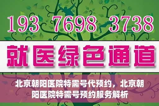 北京朝阳医院特需号代预约，北京朝阳医院特需号预约服务解析