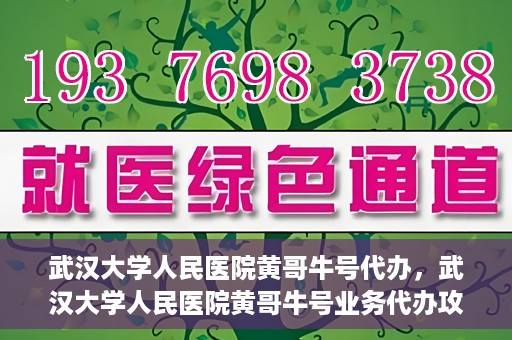 武汉大学人民医院黄哥牛号代办，武汉大学人民医院黄哥牛号业务代办攻略