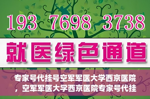 专家号代挂号空军军医大学西京医院，空军军医大学西京医院专家号代挂号服务解析
