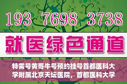特需号黄哥牛号预约挂号首都医科大学附属北京天坛医院，首都医科大学附属北京天坛医院特需号黄哥牛号预约挂号服务启动