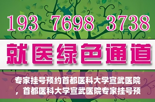 专家挂号预约首都医科大学宣武医院，首都医科大学宣武医院专家挂号预约解析