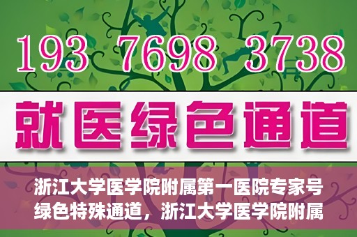 浙江大学医学院附属第一医院专家号绿色特殊通道，浙江大学医学院附属第一医院专家号绿色特殊通道，专业医疗服务的快速通道