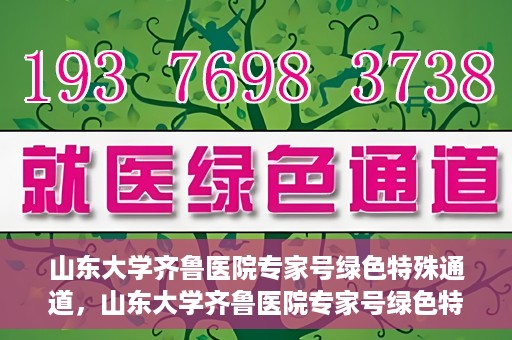 山东大学齐鲁医院专家号绿色特殊通道，山东大学齐鲁医院专家号绿色特殊通道，就医无忧，专业高效服务体验