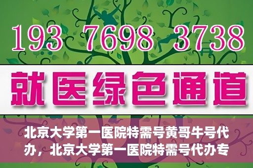 北京大学第一医院特需号黄哥牛号代办，北京大学第一医院特需号代办专家解读黄哥牛号背后的故事