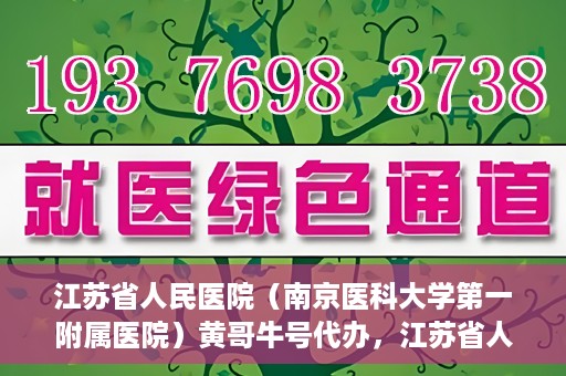 江苏省人民医院（南京医科大学第一附属医院）黄哥牛号代办，江苏省人民医院（南京医科大学第一附属医院）黄哥牛号业务代办攻略