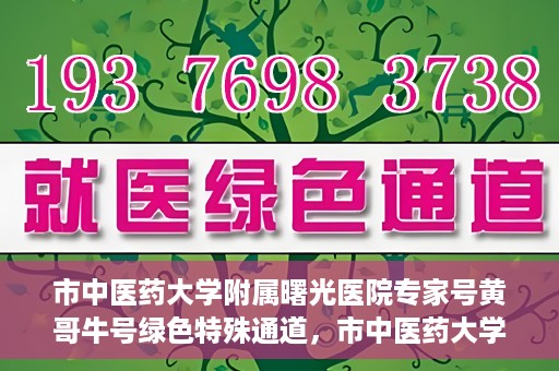 市中医药大学附属曙光医院专家号黄哥牛号绿色特殊通道，市中医药大学附属曙光医院专家号黄哥牛号，绿色特殊通道开启医疗服务新模式