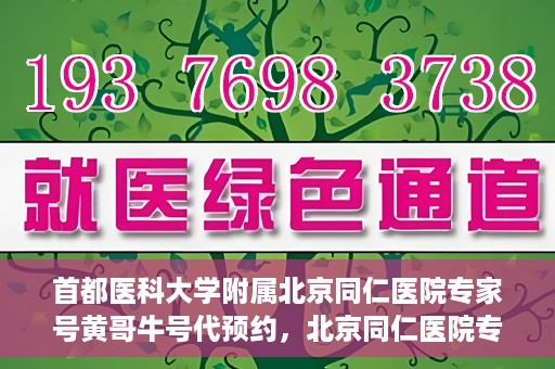 首都医科大学附属北京同仁医院专家号黄哥牛号代预约，北京同仁医院专家黄哥牛号预约攻略，专业号预约详解