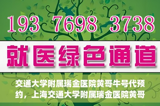 交通大学附属瑞金医院黄哥牛号代预约，上海交通大学附属瑞金医院黄哥牛号预约服务解析