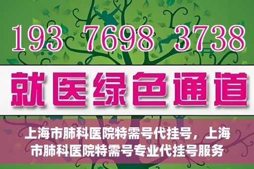 上海市肺科医院特需号代挂号，上海市肺科医院特需号专业代挂号服务